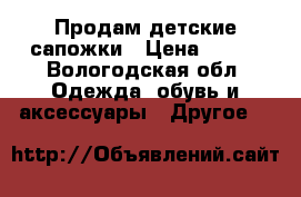 Продам детские сапожки › Цена ­ 200 - Вологодская обл. Одежда, обувь и аксессуары » Другое   